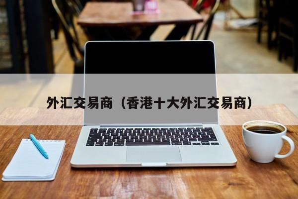 外汇交易商（香港十大外汇交易商）