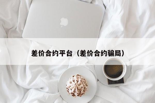 差价合约平台（差价合约骗局）