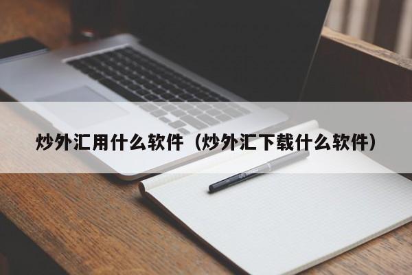 炒外汇用什么软件（炒外汇下载什么软件）