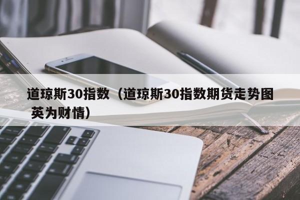 道琼斯30指数（道琼斯30指数期货走势图 英为财情）