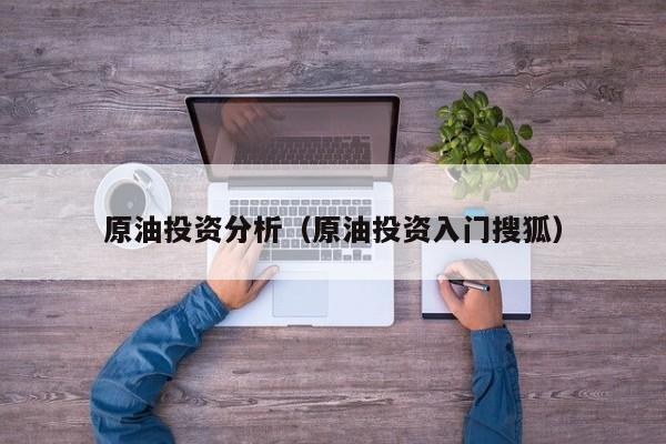 原油投资分析（原油投资入门搜狐）