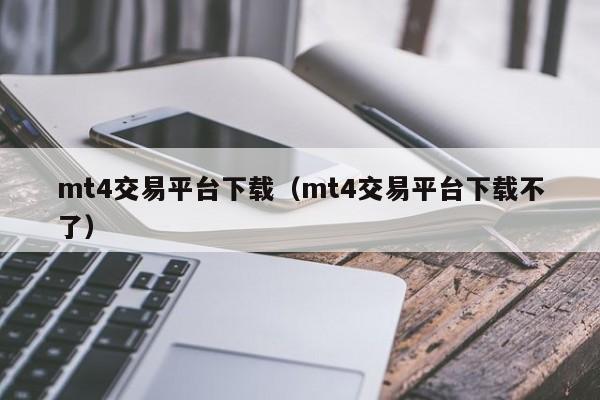 mt4交易平台下载（mt4交易平台下载不了）