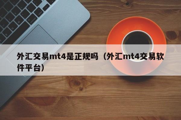 外汇交易mt4是正规吗（外汇mt4交易软件平台）