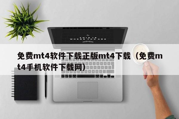 免费mt4软件下载正版mt4下载（免费mt4手机软件下载网）