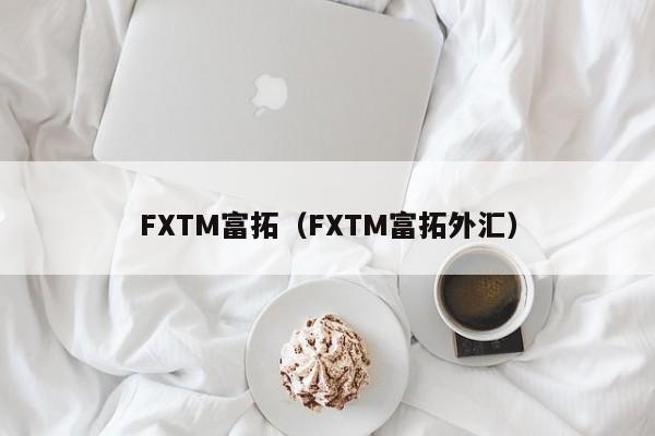 FXTM富拓（FXTM富拓外汇）