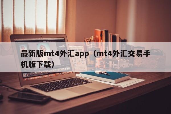 最新版mt4外汇app（mt4外汇交易手机版下载）