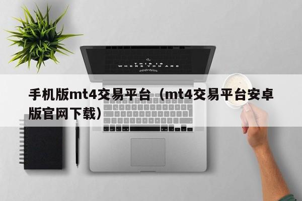 手机版mt4交易平台（mt4交易平台安卓版官网下载）