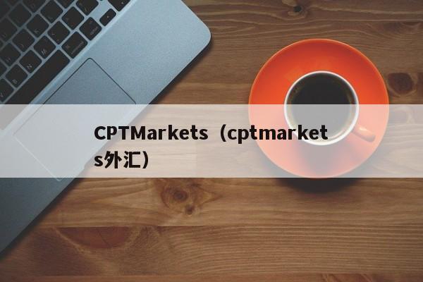 CPTMarkets（cptmarkets外汇）
