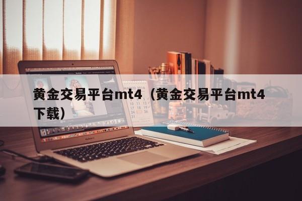黄金交易平台mt4（黄金交易平台mt4 下载）