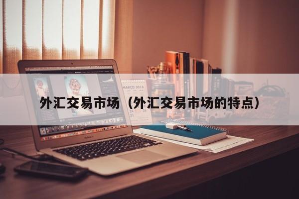 外汇交易市场（外汇交易市场的特点）