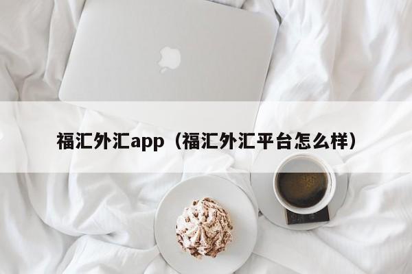 福汇外汇app（福汇外汇平台怎么样）