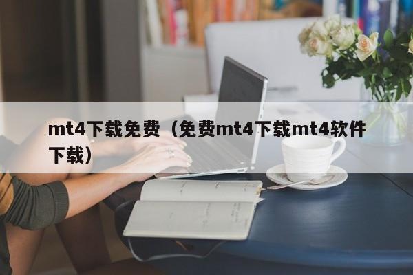 mt4下载免费（免费mt4下载mt4软件下载）