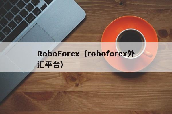 RoboForex（roboforex外汇平台）