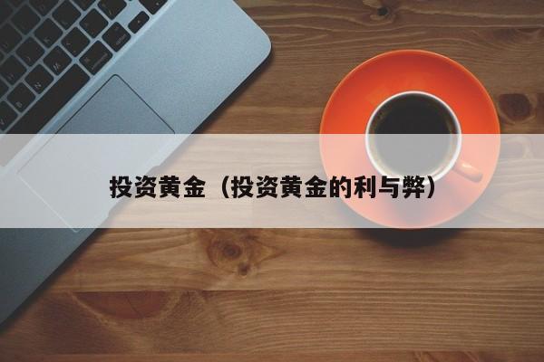 投资黄金（投资黄金的利与弊）