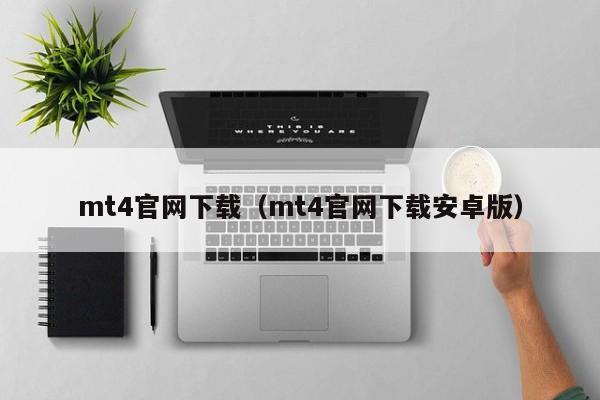 mt4官网下载（mt4官网下载安卓版）