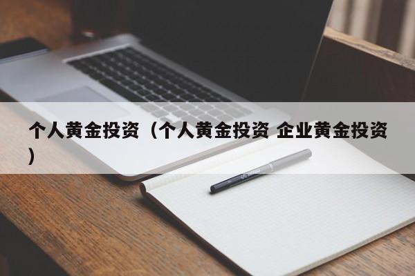 个人黄金投资（个人黄金投资 企业黄金投资）