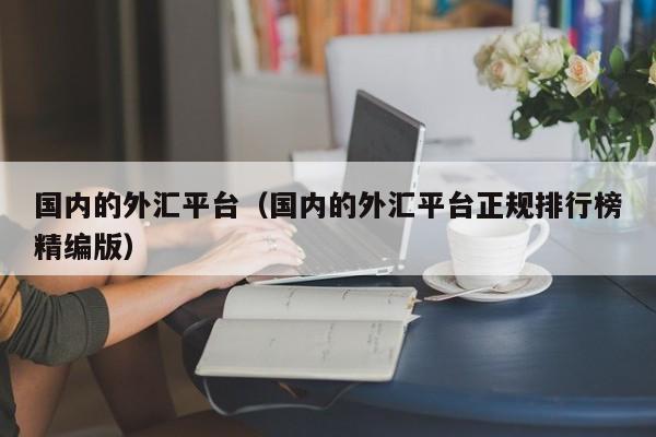 国内的外汇平台（国内的外汇平台正规排行榜精编版）