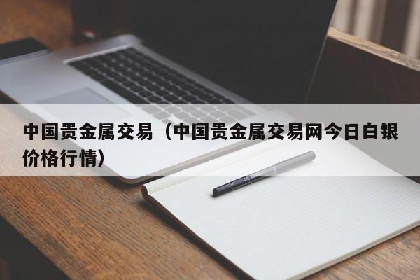 中国贵金属交易（中国贵金属交易网今日白银价格行情）