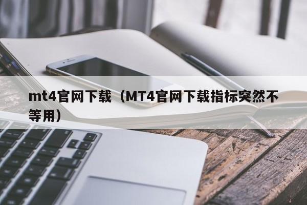 mt4官网下载（MT4官网下载指标突然不等用）