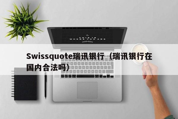 Swissquote瑞讯银行（瑞讯银行在国内合法吗）