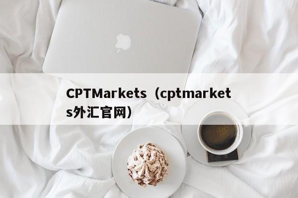 CPTMarkets（cptmarkets外汇官网）