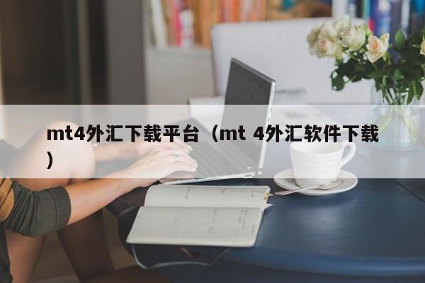 mt4外汇下载平台（mt 4外汇软件下载）