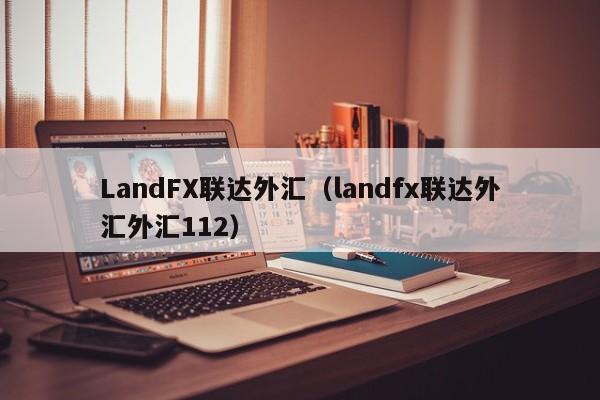 LandFX联达外汇（landfx联达外汇外汇112）
