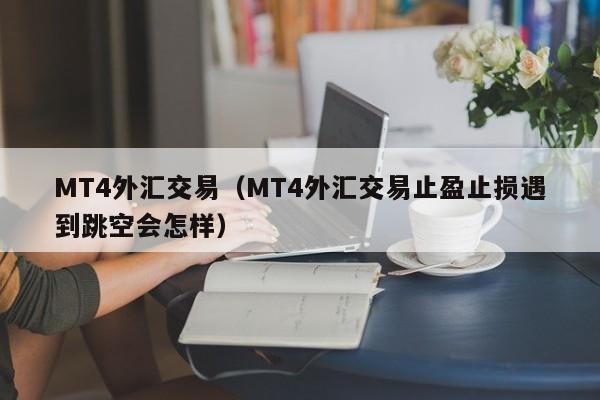 MT4外汇交易（MT4外汇交易止盈止损遇到跳空会怎样）
