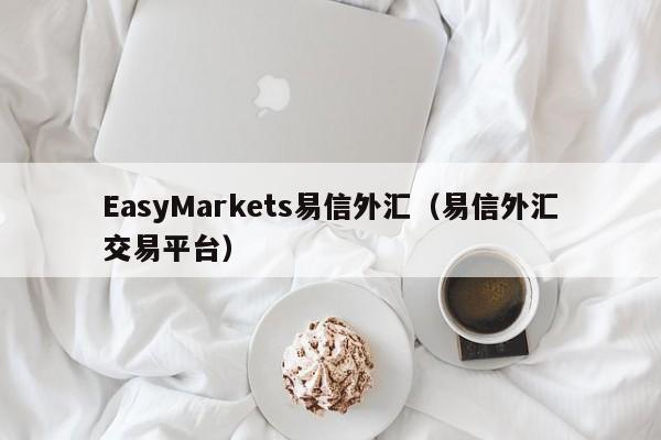 EasyMarkets易信外汇（易信外汇交易平台）