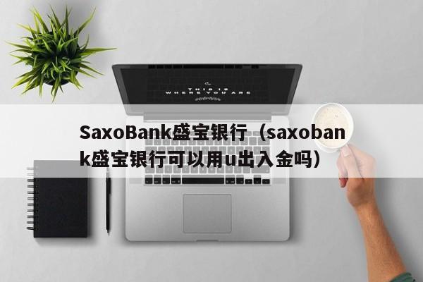 SaxoBank盛宝银行（saxobank盛宝银行可以用u出入金吗）