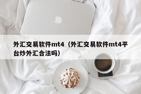 外汇交易软件mt4（外汇交易软件mt4平台炒外汇合法吗）
