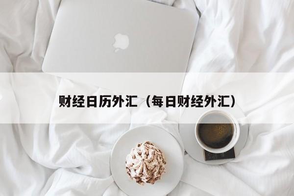 财经日历外汇（每日财经外汇）