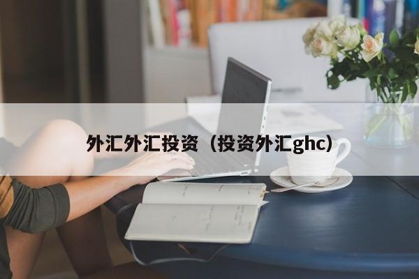 外汇外汇投资（投资外汇ghc）