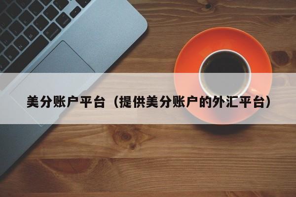 美分账户平台（提供美分账户的外汇平台）