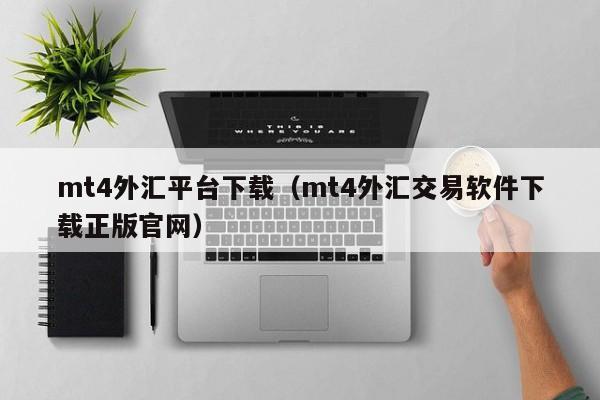 mt4外汇平台下载（mt4外汇交易软件下载正版官网）