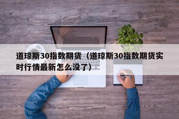 道琼斯30指数期货（道琼斯30指数期货实时行情最新怎么没了）