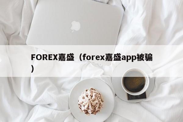 FOREX嘉盛（forex嘉盛app被骗）