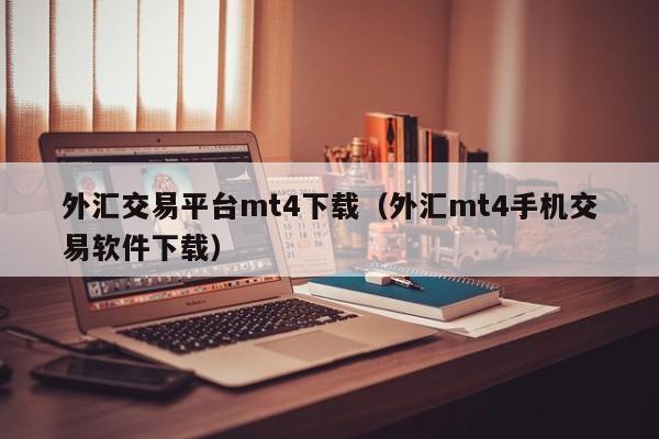 外汇交易平台mt4下载（外汇mt4手机交易软件下载）