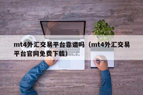 mt4外汇交易平台靠谱吗（mt4外汇交易平台官网免费下载）