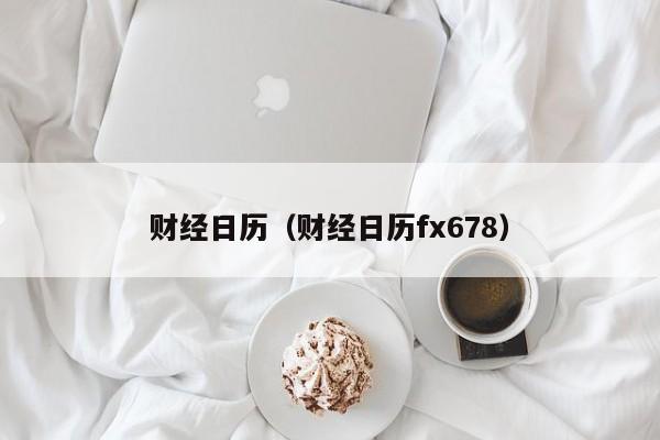 财经日历（财经日历fx678）