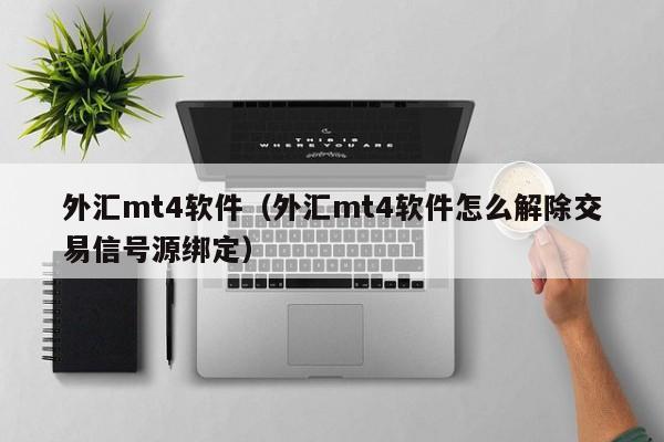 外汇mt4软件（外汇mt4软件怎么解除交易信号源绑定）