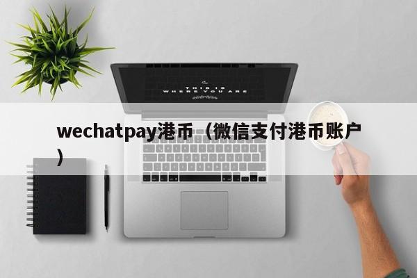 wechatpay港币（微信支付港币账户）