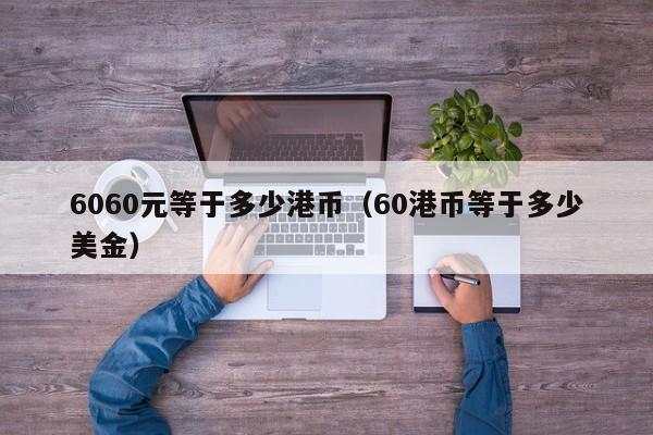 6060元等于多少港币（60港币等于多少美金）