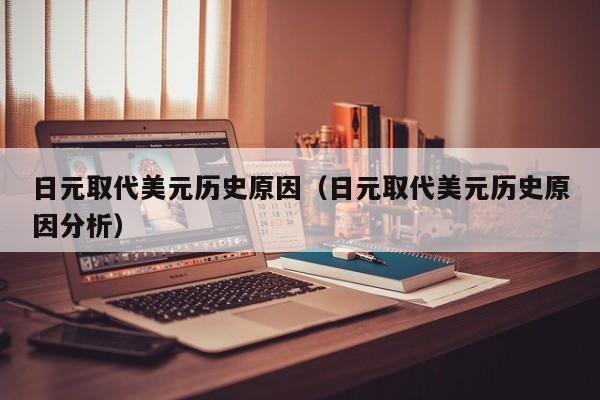 日元取代美元历史原因（日元取代美元历史原因分析）