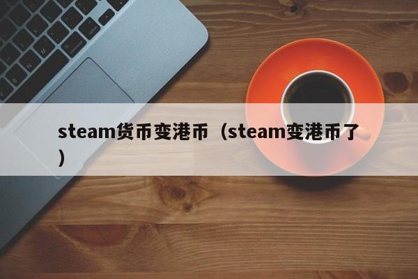 steam货币变港币（steam变港币了）