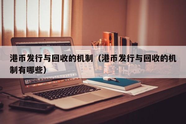 港币发行与回收的机制（港币发行与回收的机制有哪些）