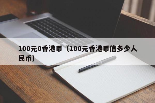 100元0香港币（100元香港币值多少人民币）