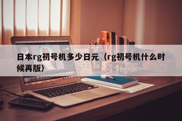 日本rg初号机多少日元（rg初号机什么时候再版）