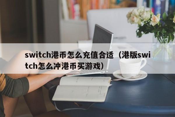 switch港币怎么充值合适（港版switch怎么冲港币买游戏）
