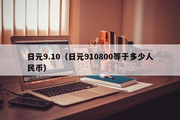 日元9.10（日元910800等于多少人民币）